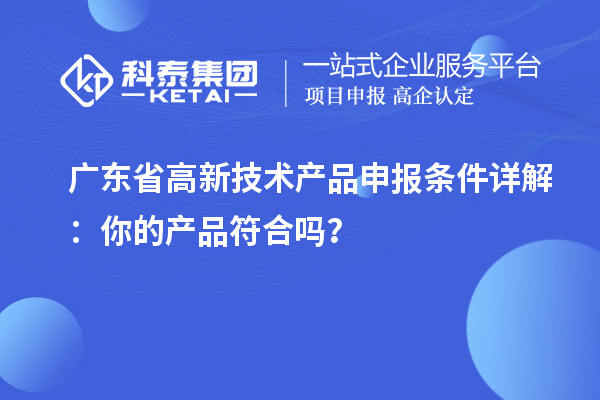廣東省高新技術產品申報條件詳解：你的產品符合嗎？