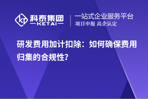 研發費用加計扣除：如何確保費用歸集的合規性？