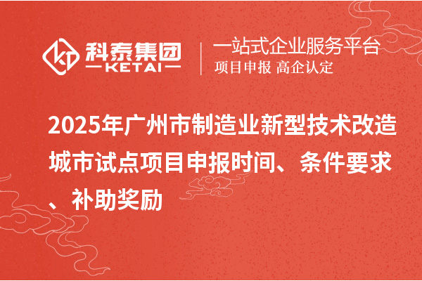 2025年廣州市制造業新型技術改造城市試點項目申報時間、條件要求、補助獎勵