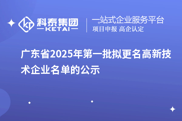 廣東省2025年第一批擬更名高新技術企業名單的公示