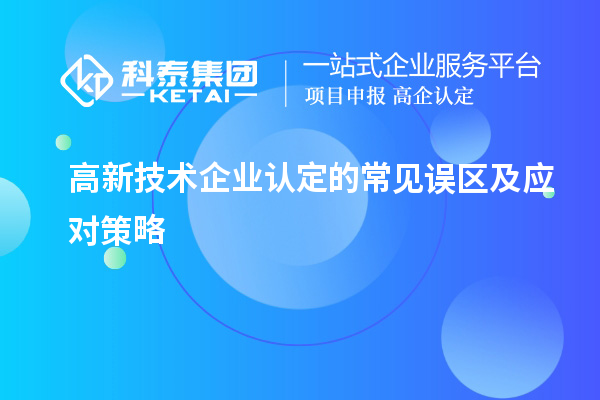 高新技術企業認定的常見誤區及應對策略