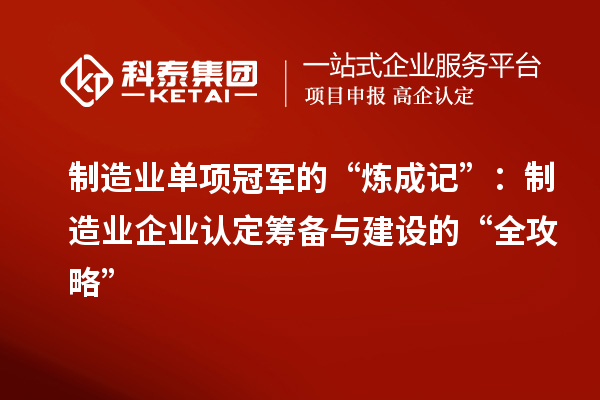制造業單項冠軍的“煉成記”：制造業企業認定籌備與建設的“全攻略”