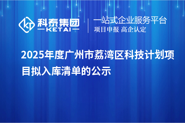 2025年度廣州市荔灣區科技計劃項目擬入庫清單的公示