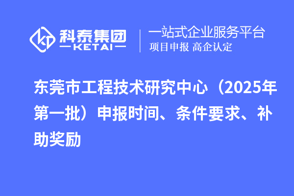 東莞市工程技術研究中心（2025年第一批）申報時間、條件要求、補助獎勵