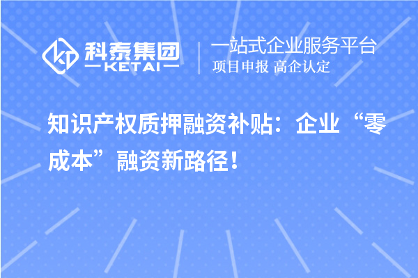 知識產權質押融資補貼：企業“零成本”融資新路徑！