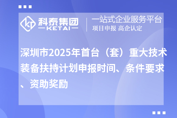 深圳市2025年首臺（套）重大技術裝備扶持計劃申報時間、條件要求、資助獎勵