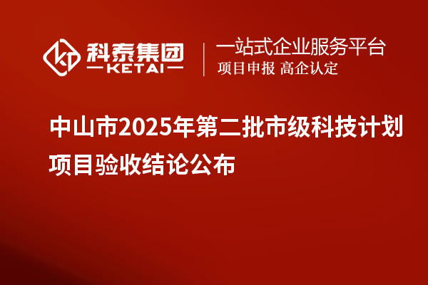 中山市2025年第二批市級科技計劃項目驗收結論公布