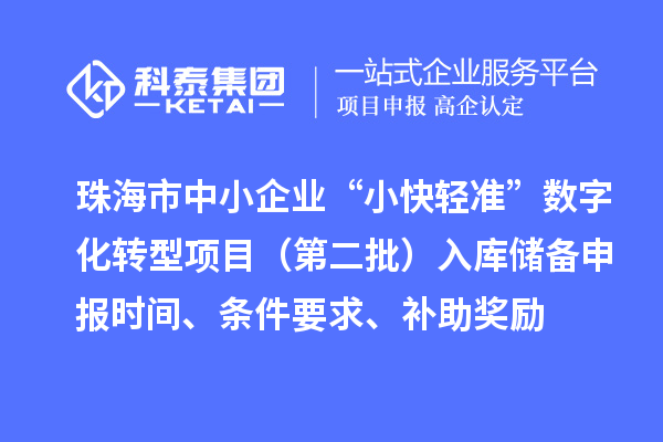 珠海市中小企業“小快輕準”數字化轉型項目（第二批）入庫儲備申報時間、條件要求、補助獎勵