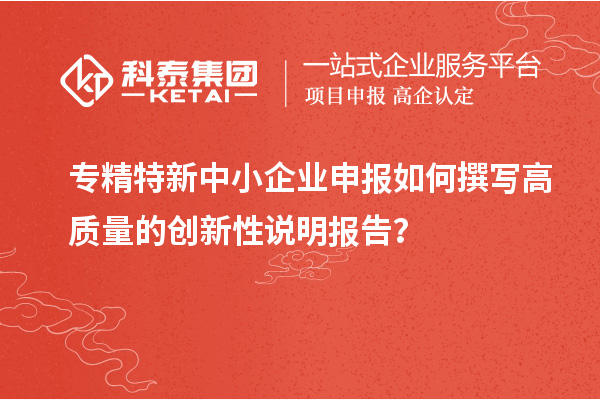 專精特新中小企業申報如何撰寫高質量的創新性說明報告？
