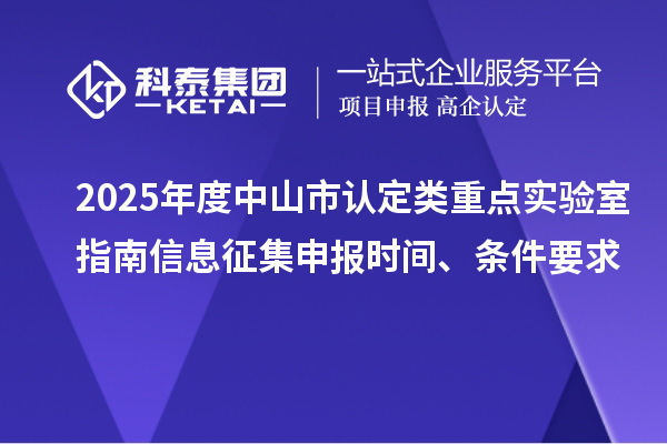 2025年度中山市認定類重點實驗室指南信息征集申報時間、條件要求