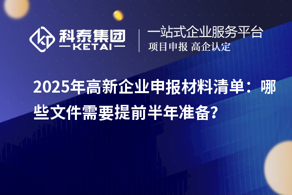 2025年高新企業申報材料清單：哪些文件需要提前半年準備？