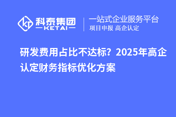 研發費用占比不達標？2025年高企認定財務指標優化方案