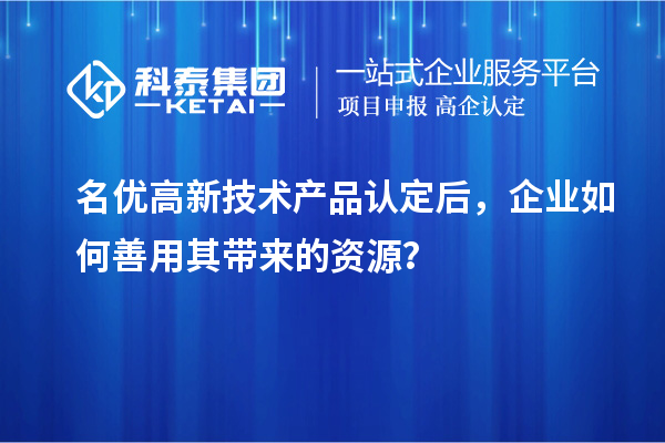 名優高新技術產品認定后，企業如何善用其帶來的資源？