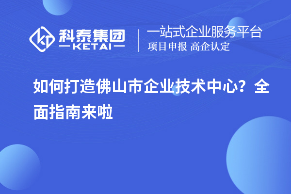 如何打造佛山市企業技術中心？全面指南來啦