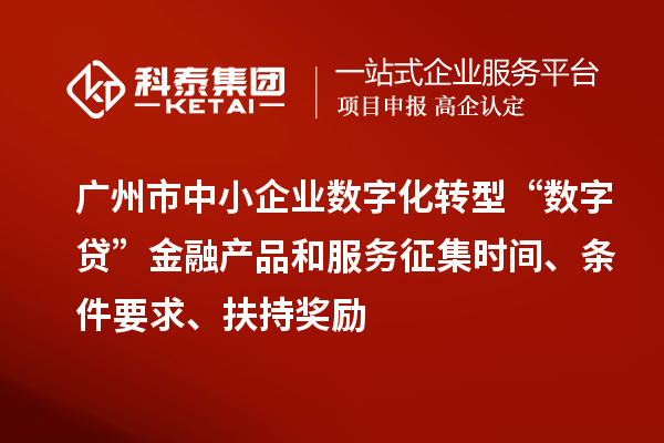 廣州市中小企業數字化轉型“數字貸”金融產品和服務征集時間、條件要求、扶持獎勵