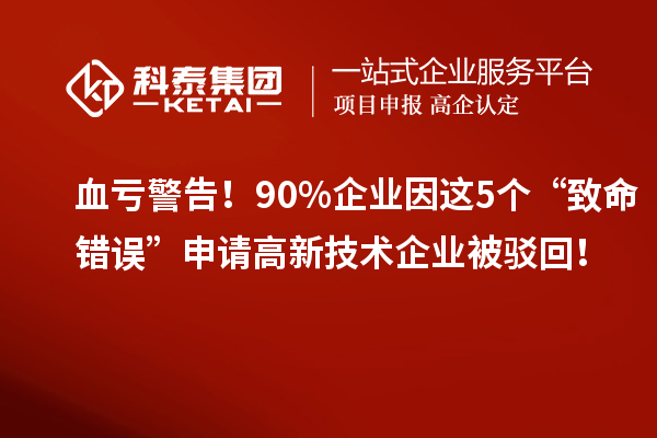 血虧警告！90%企業因這5個“致命錯誤”申請高新技術企業被駁回！