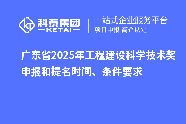 廣東省2025年工程建設科學技術獎申報和提名時間、條件要求