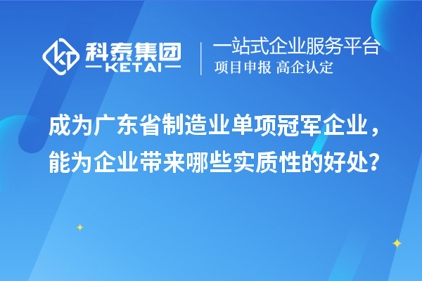 成為廣東省制造業單項冠軍企業，能為企業帶來哪些實質性的好處？