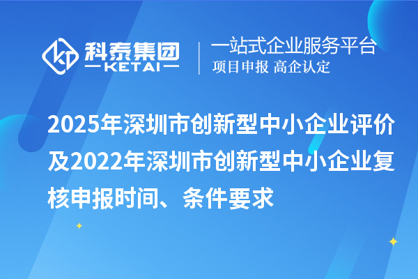 2025年深圳市創新型中小企業評價及2022年深圳市創新型中小企業復核申報時間、條件要求