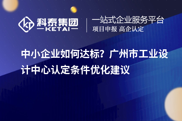 中小企業如何達標？廣州市工業設計中心認定條件優化建議