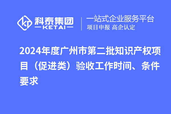 2024年度廣州市第二批知識產權項目（促進類）驗收工作時間、條件要求