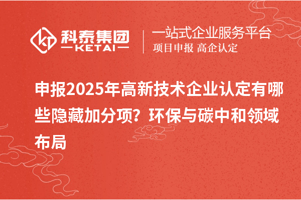 申報2025年高新技術企業認定有哪些隱藏加分項？環保與碳中和領域布局