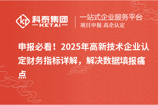 申報必看！2025年高新技術企業認定財務指標詳解，解決數據填報痛點