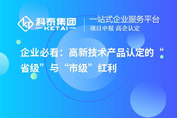 企業必看：高新技術產品認定的“省級”與“市級”紅利