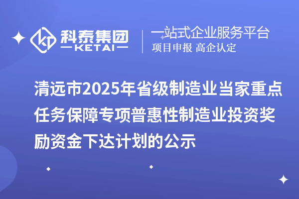 清遠市2025年省級制造業當家重點任務保障專項普惠性制造業投資獎勵資金下達計劃的公示