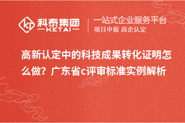 高新認定中的科技成果轉化證明怎么做？廣東省c評審標準實例解析
