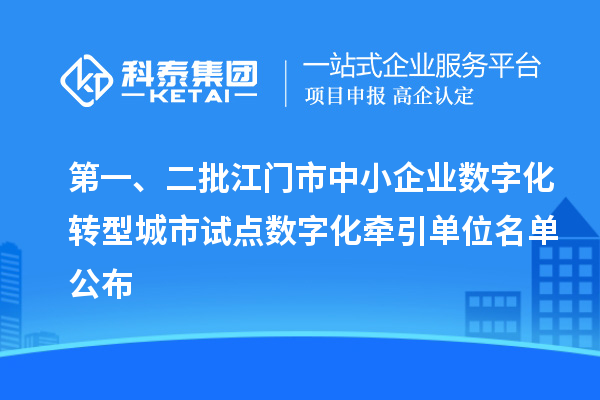 第一、二批江門市中小企業數字化轉型城市試點數字化牽引單位名單公布