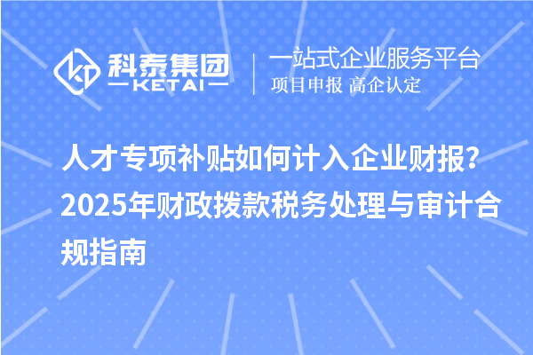 人才專項補貼如何計入企業財報？2025年財政撥款稅務處理與審計合規指南