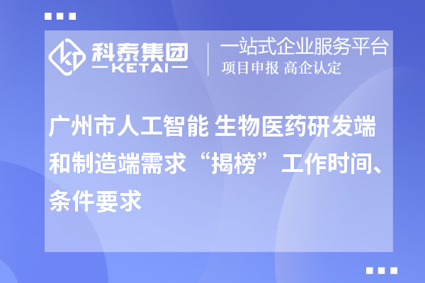 廣州市人工智能+生物醫藥研發端和制造端需求“揭榜”工作時間、條件要求