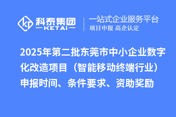 2025年第二批東莞市中小企業數字化改造項目（智能移動終端行業）申報時間、條件要求、資助獎勵