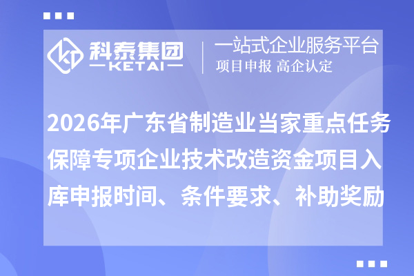 2026年廣東省制造業當家重點任務保障專項企業技術改造資金項目入庫申報時間、條件要求、補助獎勵