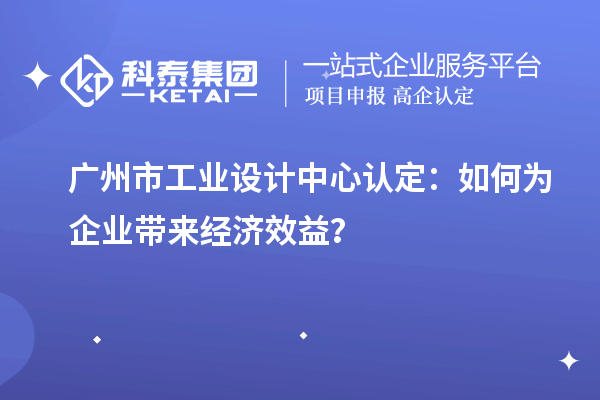 廣州市工業設計中心認定：如何為企業帶來經濟效益？