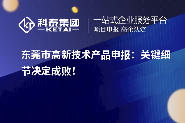 東莞市高新技術產品申報：關鍵細節決定成??！
