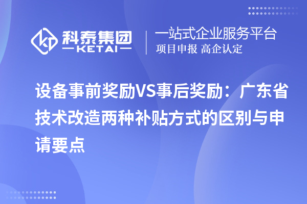 設備事前獎勵VS事后獎勵：廣東省技術改造兩種補貼方式的區別與申請要點