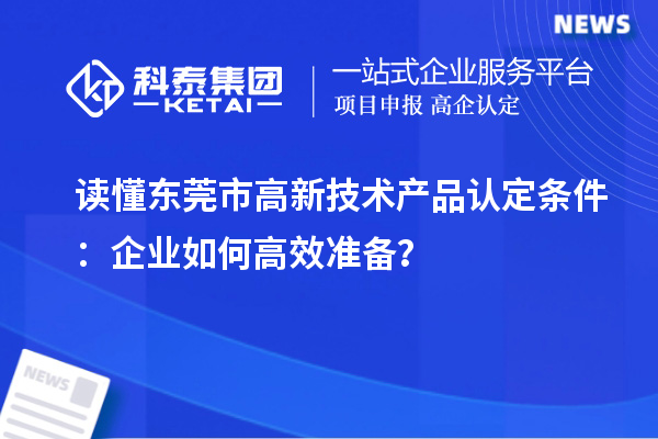 讀懂東莞市高新技術產品認定條件：企業如何高效準備？