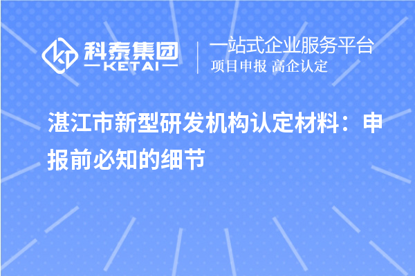 湛江市新型研發機構認定材料：申報前必知的細節