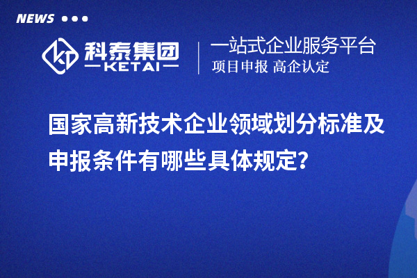國家高新技術企業領域劃分標準及申報條件有哪些具體規定？