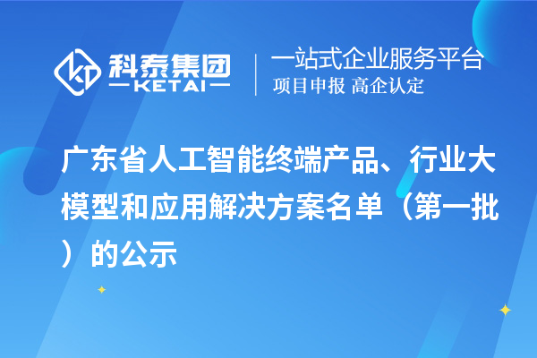 廣東省人工智能終端產品、行業大模型和應用解決方案名單（第一批）的公示