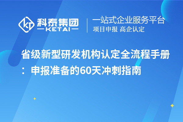 省級新型研發機構認定全流程手冊：申報準備的60天沖刺指南