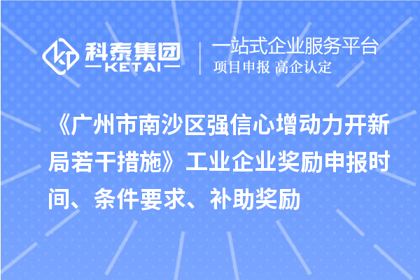 《廣州市南沙區強信心增動力開新局若干措施》工業企業獎勵申報時間、條件要求、補助獎勵