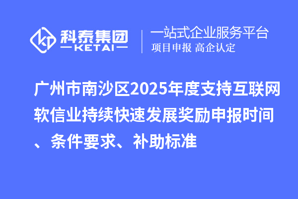 廣州市南沙區2025年度支持互聯網軟信業持續快速發展獎勵申報時間、條件要求、補助標準