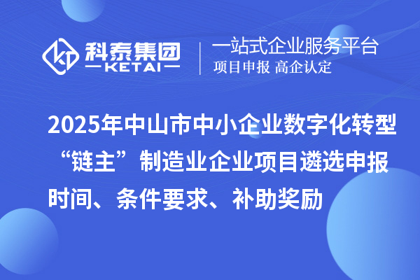 2025年中山市中小企業數字化轉型城市試點行業“鏈主”制造業企業項目遴選申報時間、條件要求、補助獎勵