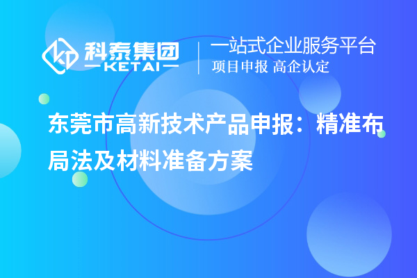 東莞市高新技術產品申報：精準布局法及材料準備方案