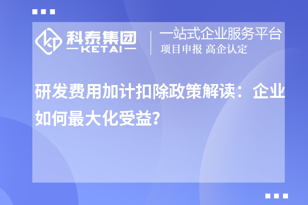 研發費用加計扣除政策解讀：企業如何最大化受益？