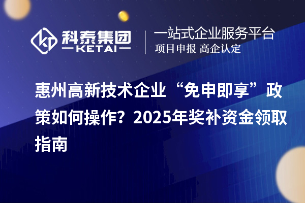 惠州高新技術企業 “免申即享” 政策如何操作？2025 年獎補資金領取指南