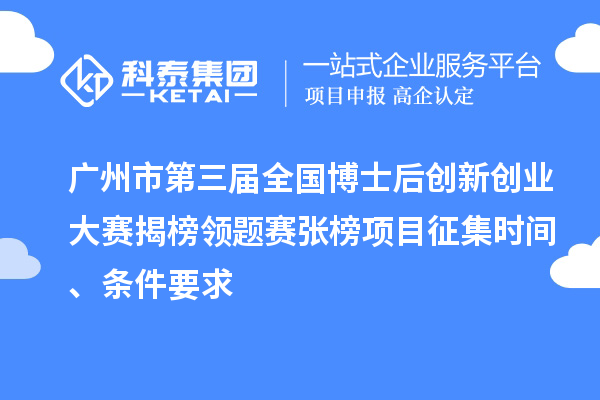 廣州市第三屆全國博士后創新創業大賽揭榜領題賽張榜項目征集時間、條件要求